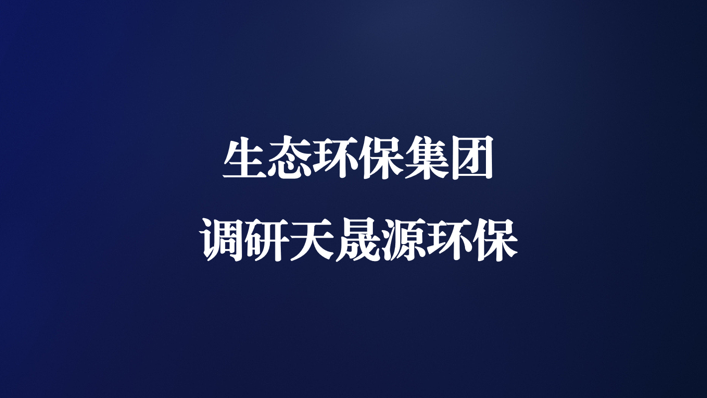 高度重視！生態(tài)環(huán)保集團(tuán)王亮總經(jīng)理調(diào)研天晟源環(huán)保