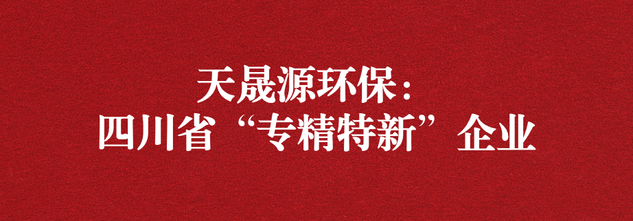 喜訊！天晟源環(huán)保成功通過“四川省專精特新企業(yè)”認(rèn)定