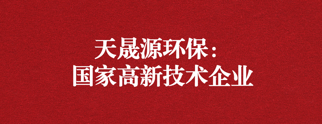 求新求進(jìn)，以技術(shù)創(chuàng)新走高質(zhì)量發(fā)展道路 ——天晟源環(huán)保成功通過“國家高新技術(shù)企業(yè)”認(rèn)定