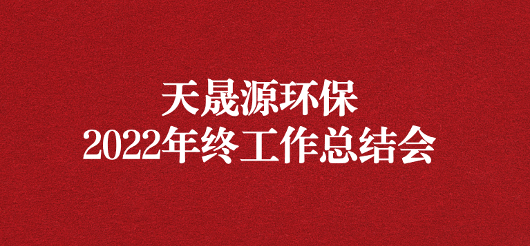 革故鼎新，勇毅前行——天晟源環(huán)保召開2022年年終工作總結(jié)會(huì)